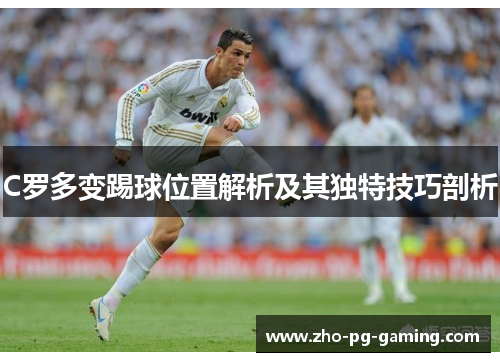 C罗多变踢球位置解析及其独特技巧剖析 C罗多变踢球位置解析及其独特技巧剖析
