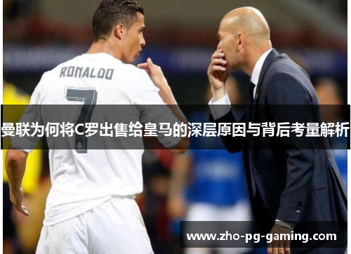 曼联为何将C罗出售给皇马的深层原因与背后考量解析