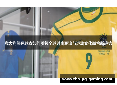 意大利绿色球衣如何引领全球时尚潮流与运动文化融合新趋势
