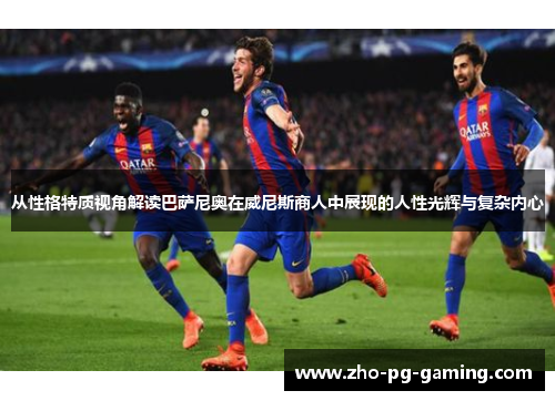 从性格特质视角解读巴萨尼奥在威尼斯商人中展现的人性光辉与复杂内心