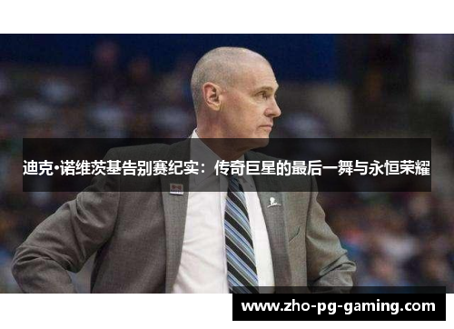 迪克·诺维茨基告别赛纪实：传奇巨星的最后一舞与永恒荣耀