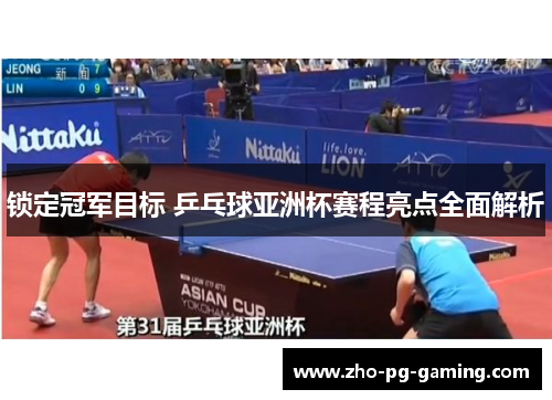 锁定冠军目标 乒乓球亚洲杯赛程亮点全面解析 锁定冠军目标 乒乓球亚洲杯赛程亮点全面解析