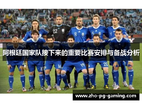 阿根廷国家队接下来的重要比赛安排与备战分析 阿根廷国家队接下来的重要比赛安排与备战分析