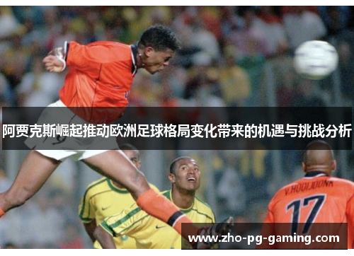 阿贾克斯崛起推动欧洲足球格局变化带来的机遇与挑战分析 阿贾克斯崛起推动欧洲足球格局变化带来的机遇与挑战分析