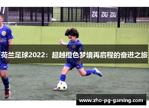 荷兰足球2022：超越橙色梦境再启程的奋进之旅