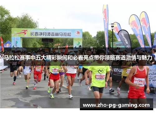 马拉松赛事中五大精彩瞬间和必看亮点带你领略赛道激情与魅力