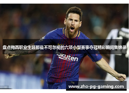 盘点梅西职业生涯那些不可忽视的六项小型赛事夺冠精彩瞬间集锦录 盘点梅西职业生涯那些不可忽视的六项小型赛事夺冠精彩瞬间集锦录