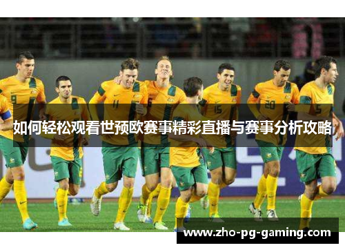 如何轻松观看世预欧赛事精彩直播与赛事分析攻略 如何轻松观看世预欧赛事精彩直播与赛事分析攻略
