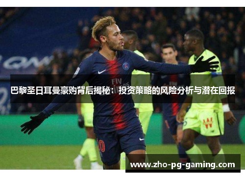 巴黎圣日耳曼豪购背后揭秘:投资策略的风险分析与潜在回报 巴黎圣日耳曼豪购背后揭秘:投资策略的风险分析与潜在回报