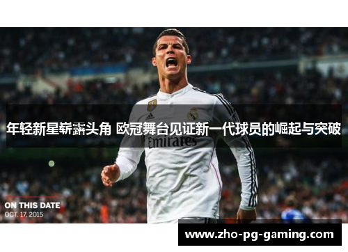 年轻新星崭露头角 欧冠舞台见证新一代球员的崛起与突破 年轻新星崭露头角 欧冠舞台见证新一代球员的崛起与突破