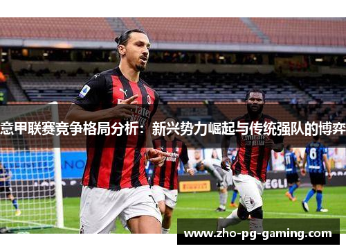 意甲联赛竞争格局分析:新兴势力崛起与传统强队的博弈 意甲联赛竞争格局分析:新兴势力崛起与传统强队的博弈