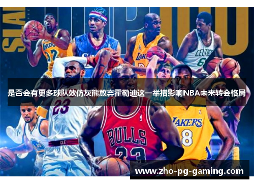 是否会有更多球队效仿灰熊放弃霍勒迪这一举措影响NBA未来转会格局 是否会有更多球队效仿灰熊放弃霍勒迪这一举措影响NBA未来转会格局