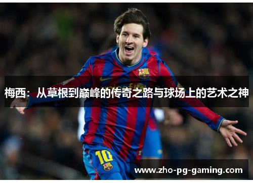 梅西：从草根到巅峰的传奇之路与球场上的艺术之神