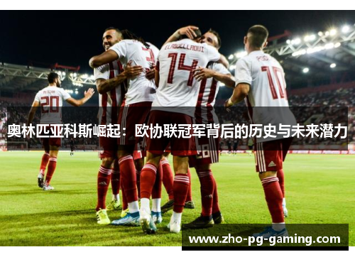 奥林匹亚科斯崛起：欧协联冠军背后的历史与未来潜力