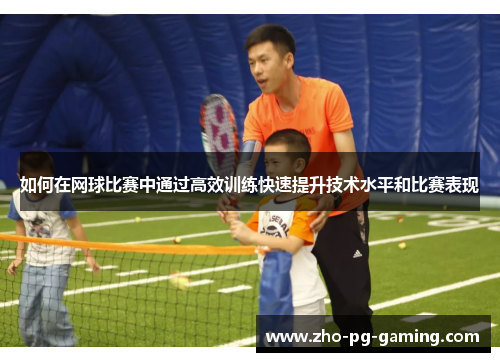 如何在网球比赛中通过高效训练快速提升技术水平和比赛表现 如何在网球比赛中通过高效训练快速提升技术水平和比赛表现