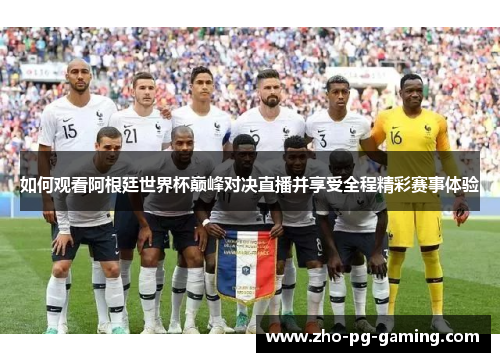 如何观看阿根廷世界杯巅峰对决直播并享受全程精彩赛事体验 如何观看阿根廷世界杯巅峰对决直播并享受全程精彩赛事体验