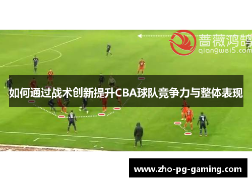 如何通过战术创新提升CBA球队竞争力与整体表现