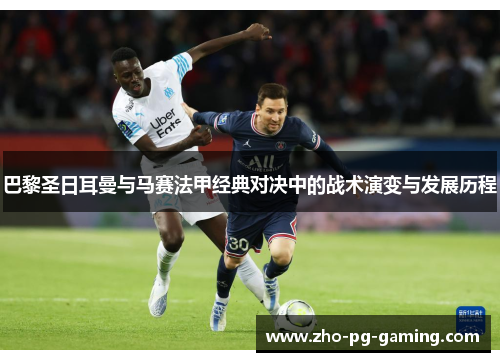 巴黎圣日耳曼与马赛法甲经典对决中的战术演变与发展历程 巴黎圣日耳曼与马赛法甲经典对决中的战术演变与发展历程