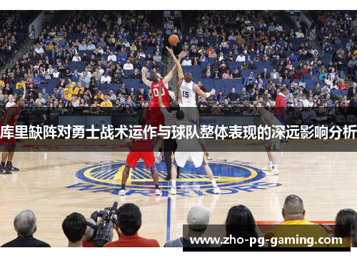 库里缺阵对勇士战术运作与球队整体表现的深远影响分析