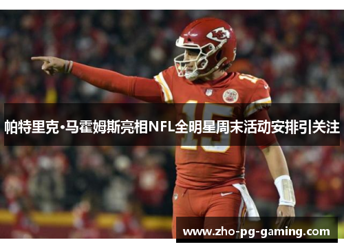 帕特里克·马霍姆斯亮相NFL全明星周末活动安排引关注