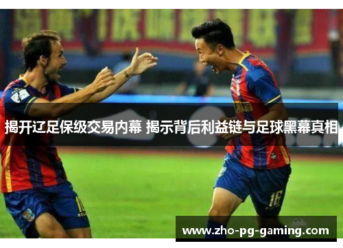 揭开辽足保级交易内幕 揭示背后利益链与足球黑幕真相 揭开辽足保级交易内幕 揭示背后利益链与足球黑幕真相