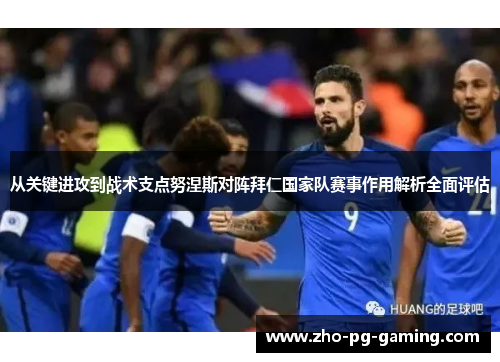 从关键进攻到战术支点努涅斯对阵拜仁国家队赛事作用解析全面评估