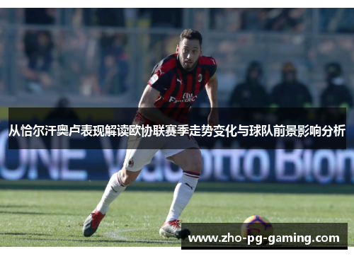从恰尔汗奥卢表现解读欧协联赛季走势变化与球队前景影响分析