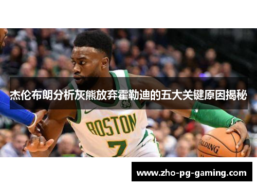 杰伦布朗分析灰熊放弃霍勒迪的五大关键原因揭秘