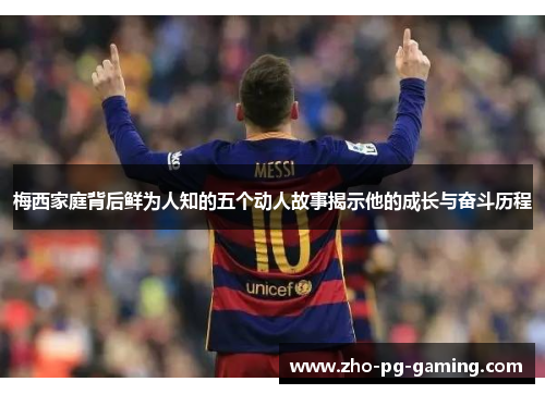 梅西家庭背后鲜为人知的五个动人故事揭示他的成长与奋斗历程