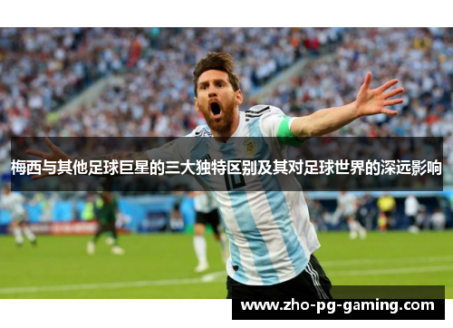 梅西与其他足球巨星的三大独特区别及其对足球世界的深远影响