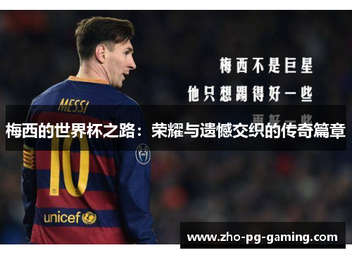 梅西的世界杯之路:荣耀与遗憾交织的传奇篇章 梅西的世界杯之路:荣耀与遗憾交织的传奇篇章
