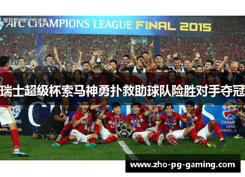 瑞士超级杯索马神勇扑救助球队险胜对手夺冠 瑞士超级杯索马神勇扑救助球队险胜对手夺冠