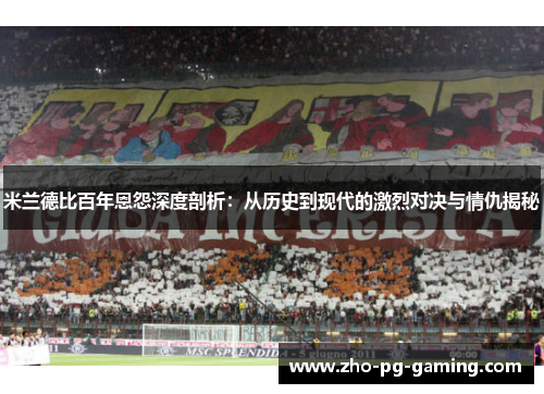 米兰德比百年恩怨深度剖析:从历史到现代的激烈对决与情仇揭秘 米兰德比百年恩怨深度剖析:从历史到现代的激烈对决与情仇揭秘
