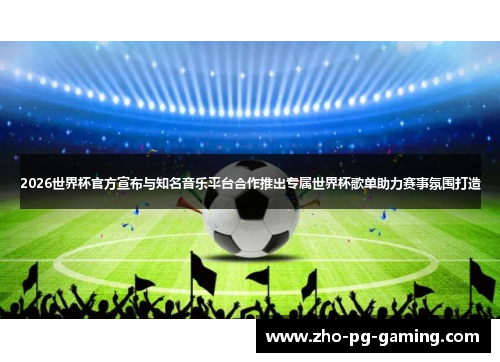 2026世界杯官方宣布与知名音乐平台合作推出专属世界杯歌单助力赛事氛围打造