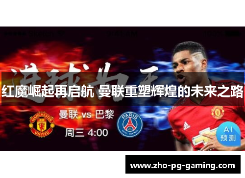红魔崛起再启航 曼联重塑辉煌的未来之路 红魔崛起再启航 曼联重塑辉煌的未来之路