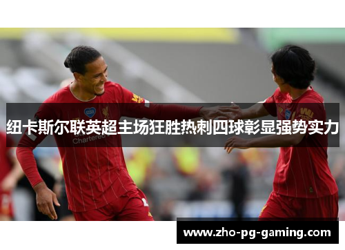 纽卡斯尔联英超主场狂胜热刺四球彰显强势实力