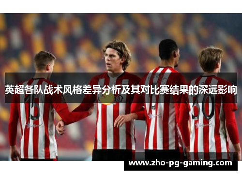 英超各队战术风格差异分析及其对比赛结果的深远影响