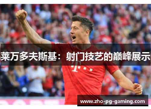 莱万多夫斯基：射门技艺的巅峰展示