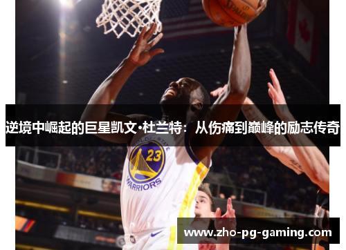 逆境中崛起的巨星凯文·杜兰特：从伤痛到巅峰的励志传奇