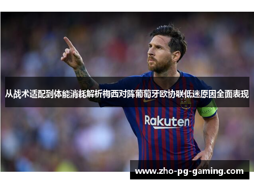 从战术适配到体能消耗解析梅西对阵葡萄牙欧协联低迷原因全面表现