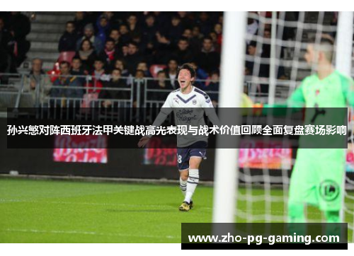 孙兴慜对阵西班牙法甲关键战高光表现与战术价值回顾全面复盘赛场影响 孙兴慜对阵西班牙法甲关键战高光表现与战术价值回顾全面复盘赛场影响
