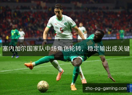 塞内加尔国家队中场角色轮转，稳定输出成关键
