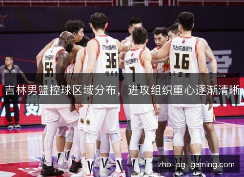 吉林男篮控球区域分布,进攻组织重心逐渐清晰 吉林男篮控球区域分布,进攻组织重心逐渐清晰